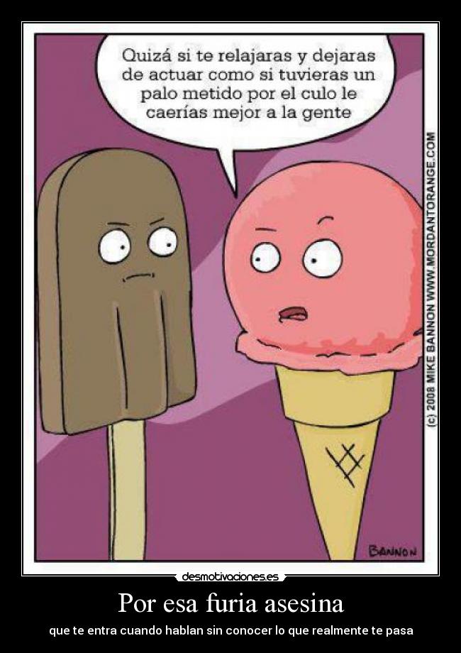 Por esa furia asesina - que te entra cuando hablan sin conocer lo que realmente te pasa