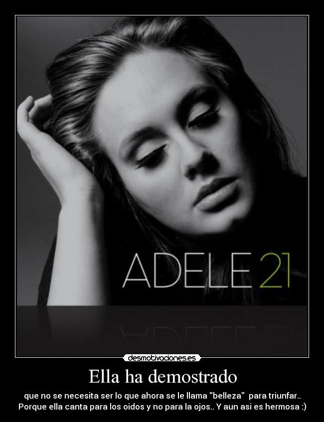 Ella ha demostrado - que no se necesita ser lo que ahora se le llama belleza para triunfar..
Porque ella canta para los oidos y no para la ojos.. Y aun asi es hermosa :)