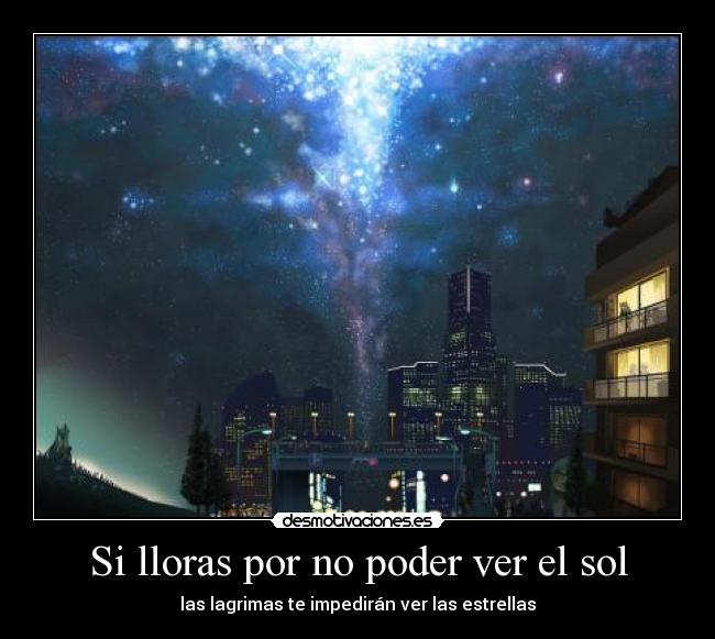 Si lloras por no poder ver el sol -
