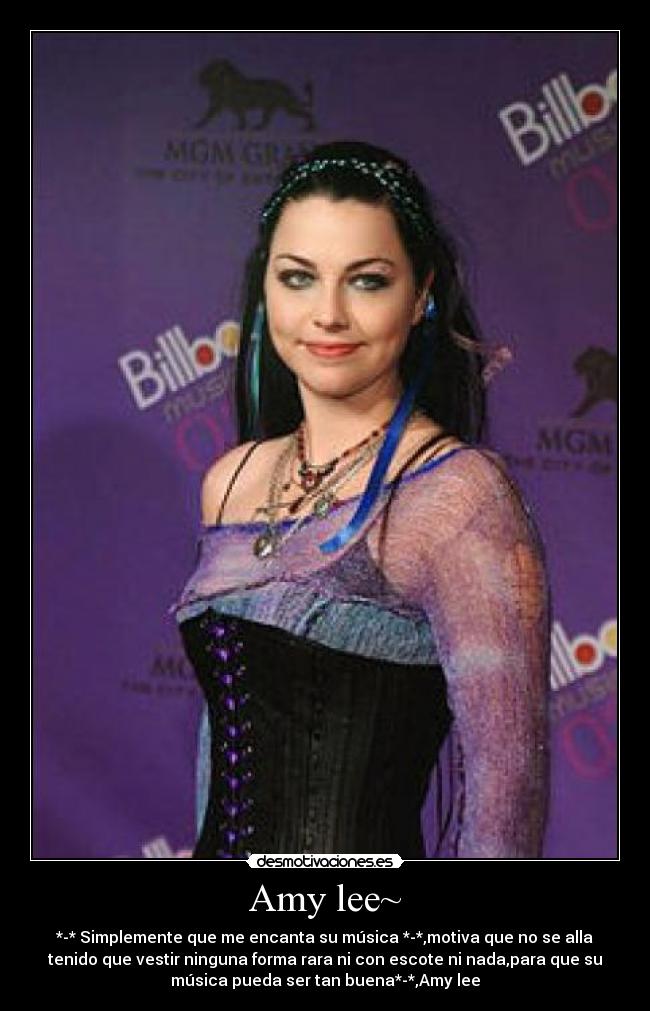 Amy lee~ - *-* Simplemente que me encanta su música *-*,motiva que no se alla
tenido que vestir ninguna forma rara ni con escote ni nada,para que su
música pueda ser tan buena*-*,Amy lee