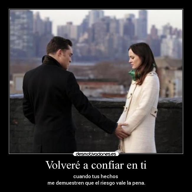 Volveré a confiar en ti - cuando tus hechos 
me demuestren que el riesgo vale la pena.