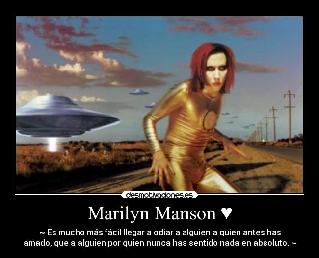 Marilyn Manson ♥ - ~♥Es mucho más fácil llegar a odiar a alguien a quien antes has
amado, que a alguien por quien nunca has sentido nada en absoluto.♥~