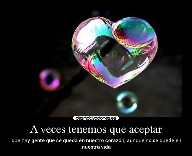 A veces tenemos que aceptar - que hay gente que se queda en nuestro corazón, aunque no se quede en nuestra vida