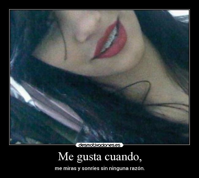 Me gusta cuando, - me miras y sonríes sin ninguna razón.