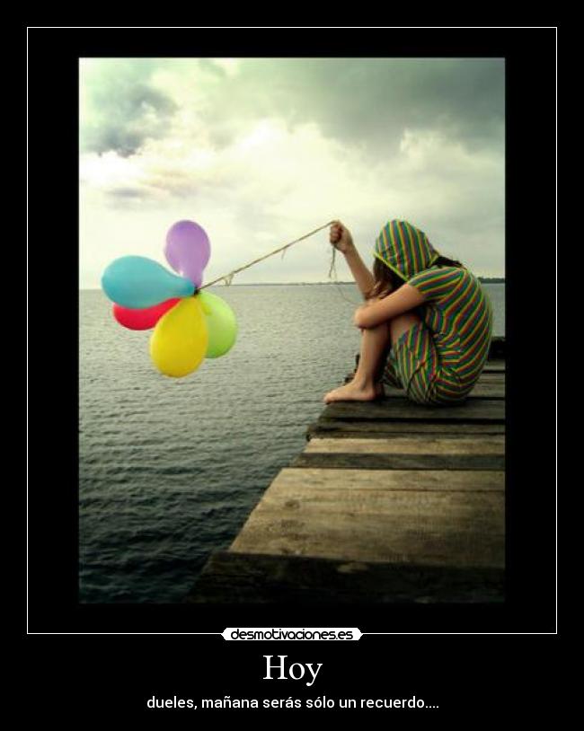 Hoy - dueles, mañana serás sólo un recuerdo....