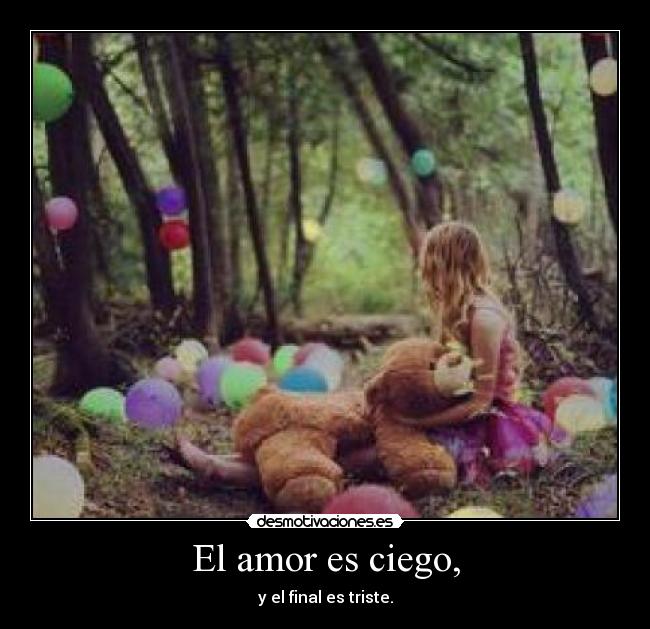 El amor es ciego, - y el final es triste.