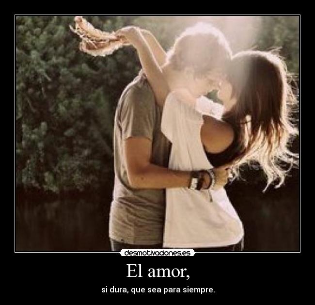 El amor, - si dura, que sea para siempre.
