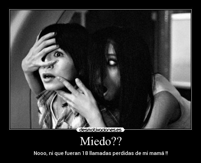 Miedo?? - Nooo, ni que fueran 18 llamadas perdidas de mi mamá !!