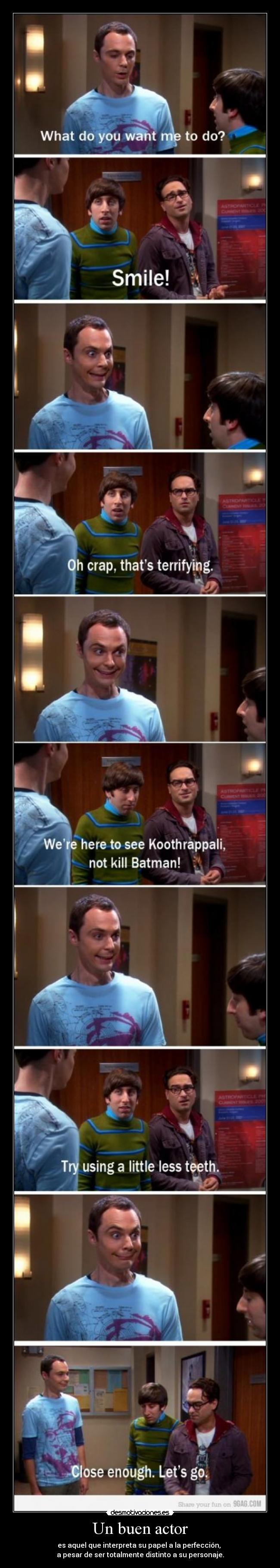Un buen actor - es aquel que interpreta su papel a la perfección,
a pesar de ser totalmente distinto a su personaje.