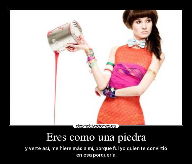 carteles eres como una piedra verte asi hiere mas mi porque fui quien convirtio esa porqu desmotivaciones