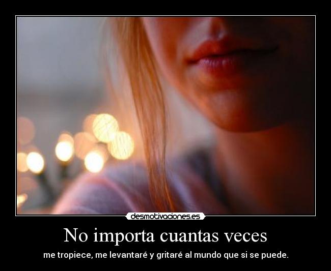 No importa cuantas veces - me tropiece, me levantaré y gritaré al mundo que si se puede.