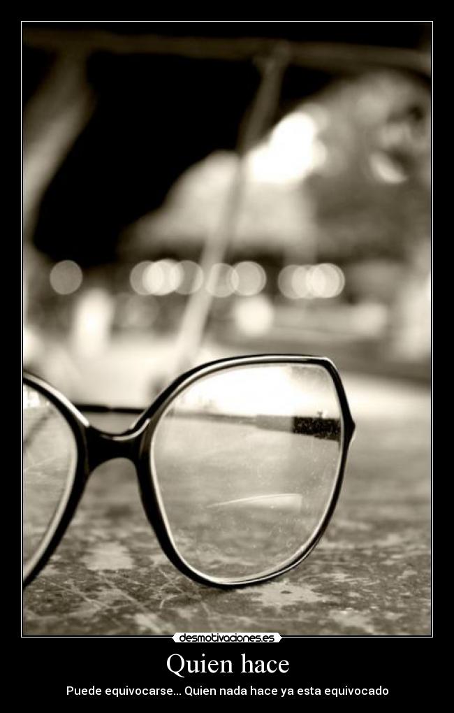 Quien hace - Puede equivocarse... Quien nada hace ya esta equivocado