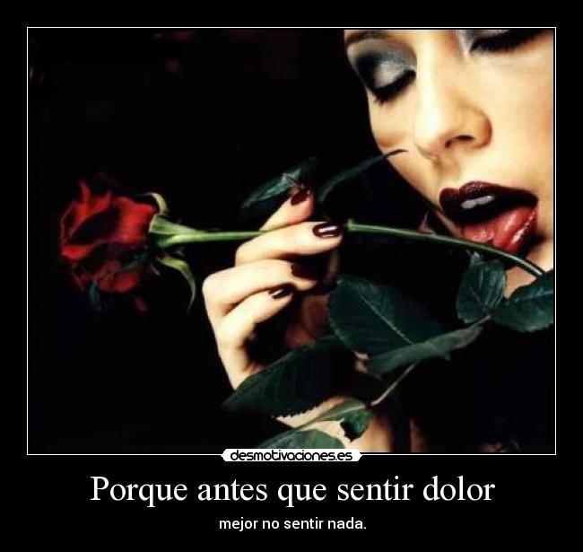 Porque antes que sentir dolor - mejor no sentir nada.