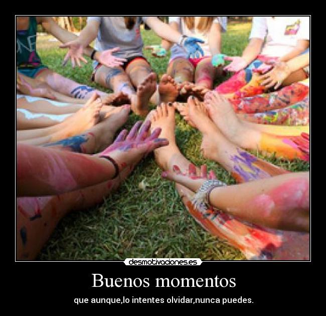 Buenos momentos - que aunque,lo intentes olvidar,nunca puedes.
