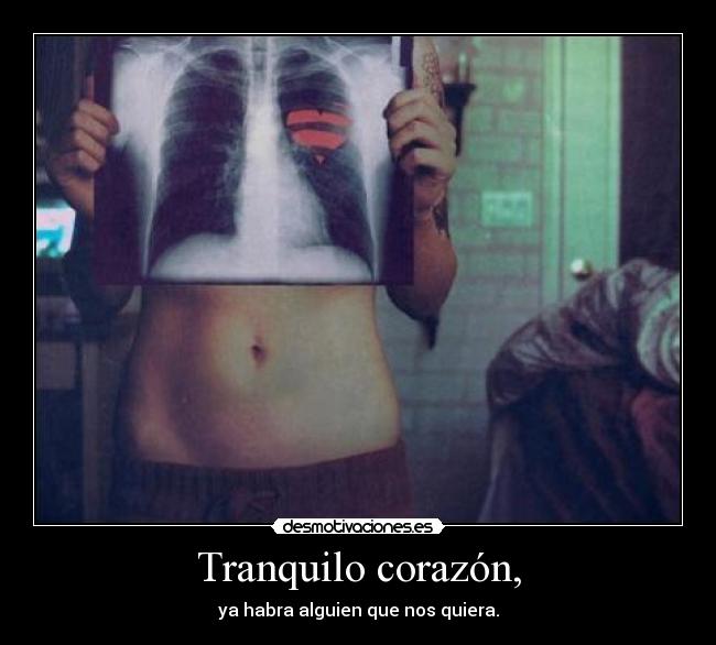 Tranquilo corazón, - ya habra alguien que nos quiera.