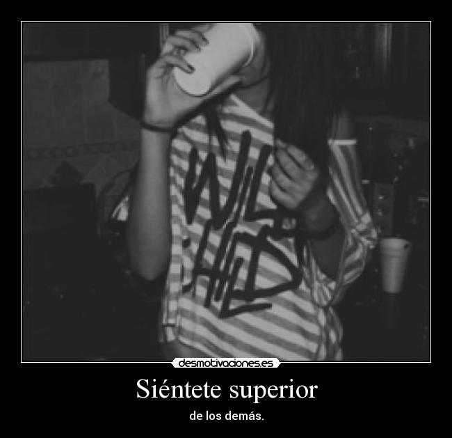 Siéntete superior - de los demás.