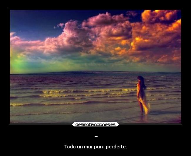 - - Todo un mar para perderte.