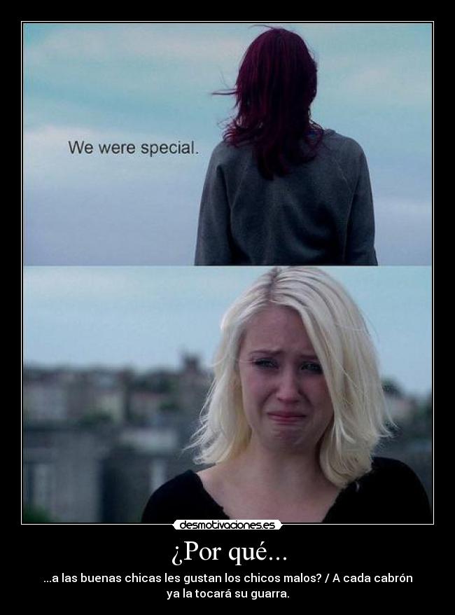 ¿Por qué... - ...a las buenas chicas les gustan los chicos malos? / A cada cabrón
ya la tocará su guarra.