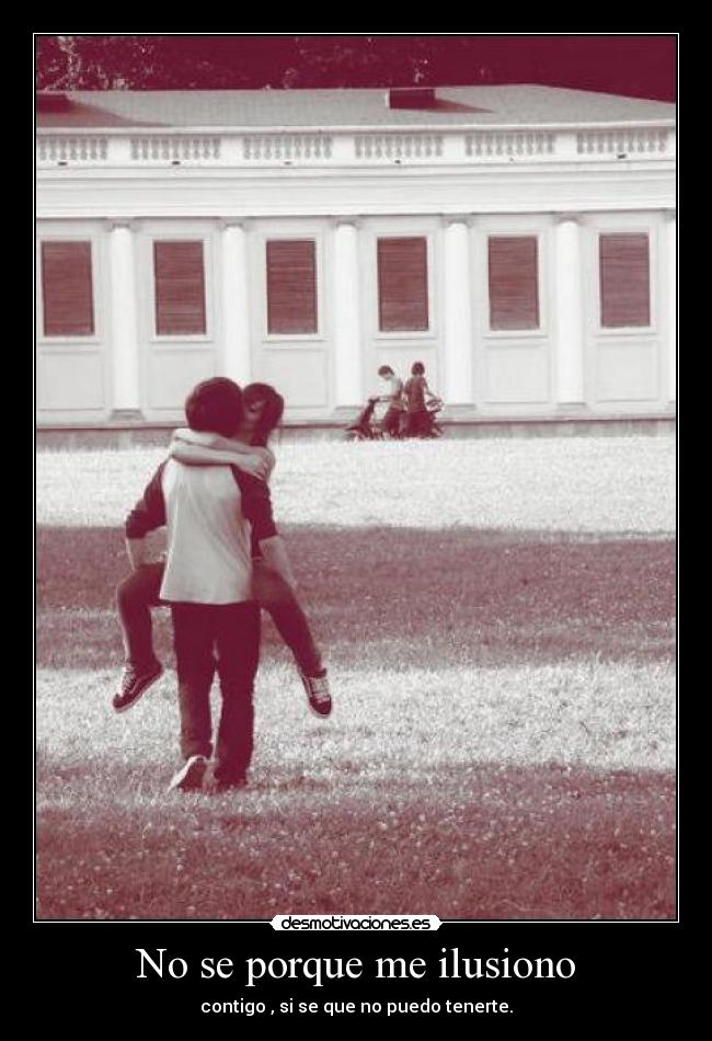 No se porque me ilusiono - contigo , si se que no puedo tenerte.