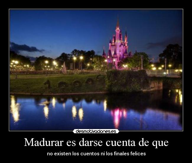 Madurar es darse cuenta de que - no existen los cuentos ni los finales felices