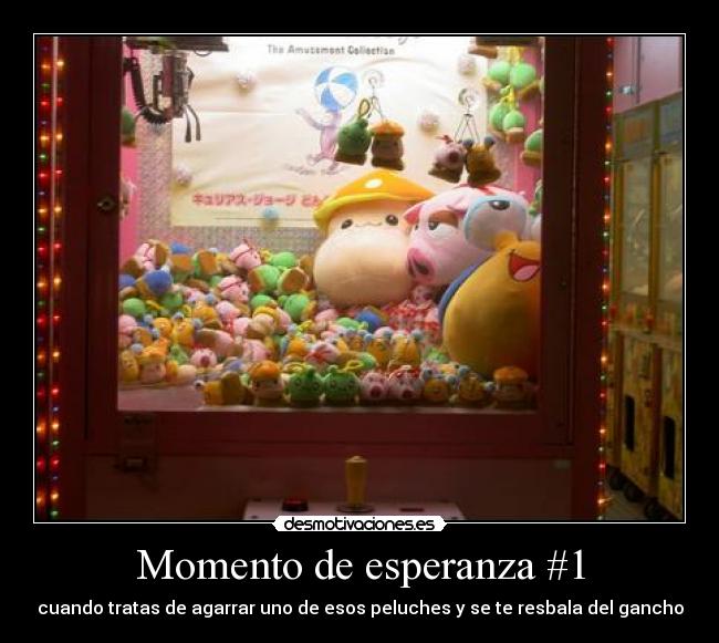 Momento de esperanza #1 - cuando tratas de agarrar uno de esos peluches y se te resbala del gancho
