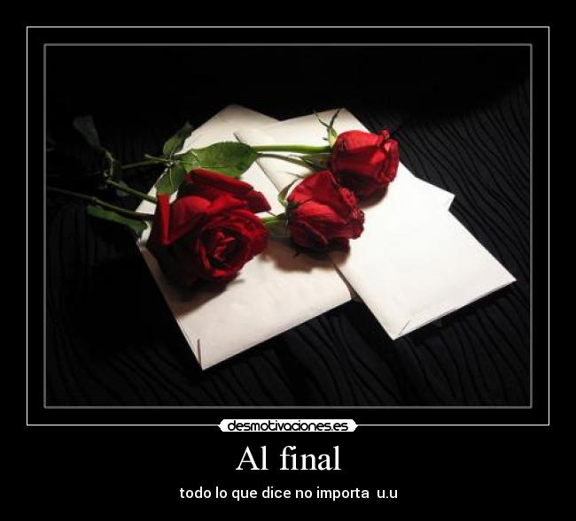 Al final - todo lo que dice no importa  u.u