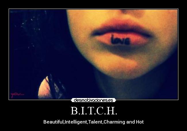 B.I.T.C.H. - Beautiful,Intelligent,Talent,Charming and Hot
