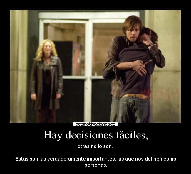 Hay decisiones fáciles, - otras no lo son.
Estas son las verdaderamente importantes, las que nos definen como personas.