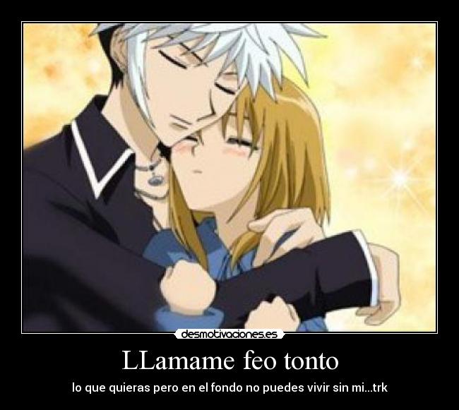 LLamame feo tonto -