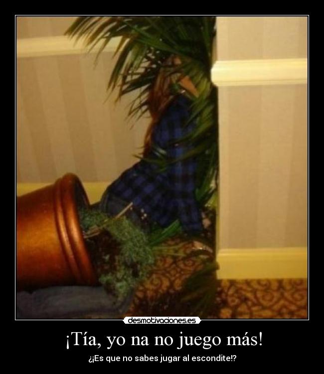 ¡Tía, yo na no juego más! - ¿¡Es que no sabes jugar al escondite!?