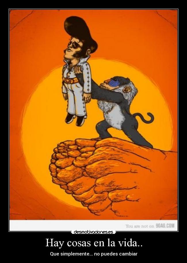 Hay cosas en la vida.. - Que simplemente... no puedes cambiar