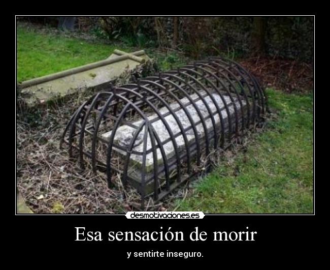 Esa sensación de morir - y sentirte inseguro.