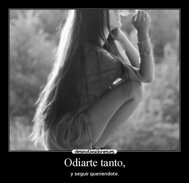 Odiarte tanto, - 