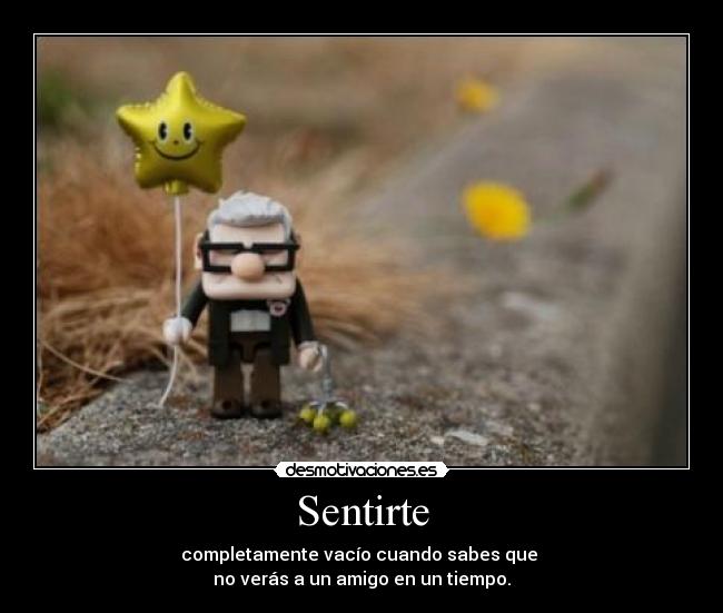 Sentirte - completamente vacío cuando sabes que
no verás a un amigo en un tiempo.