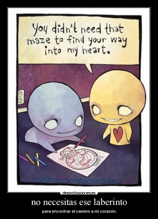 no necesitas ese laberinto - para encontrar el camino a mi corazón.