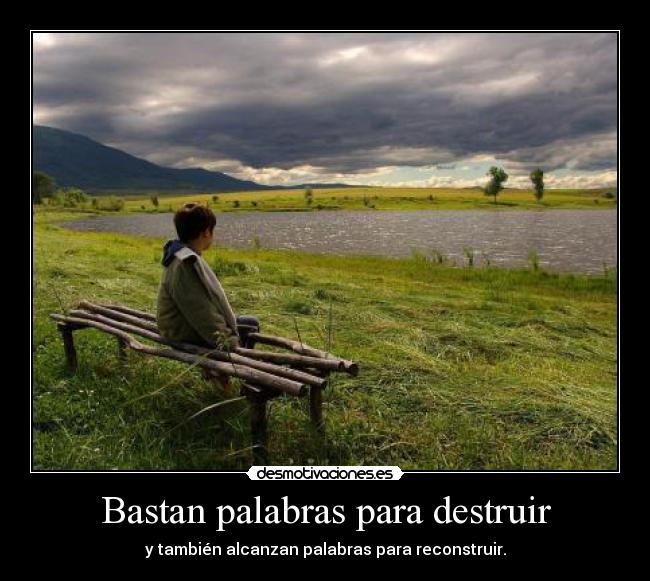 Bastan palabras para destruir - y también alcanzan palabras para reconstruir.