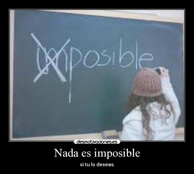 Nada es imposible - si tu lo deseas.