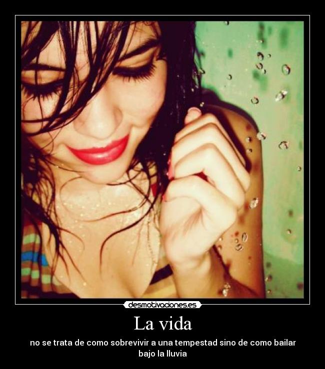 La vida - no se trata de como sobrevivir a una tempestad sino de como bailar bajo la lluvia
