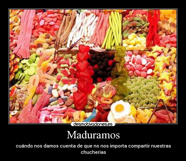 Maduramos - cuándo nos damos cuenta de que no nos importa compartir nuestras chucherias