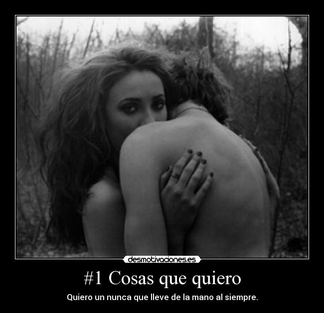 #1 Cosas que quiero - Quiero un nunca que lleve de la mano al siempre.