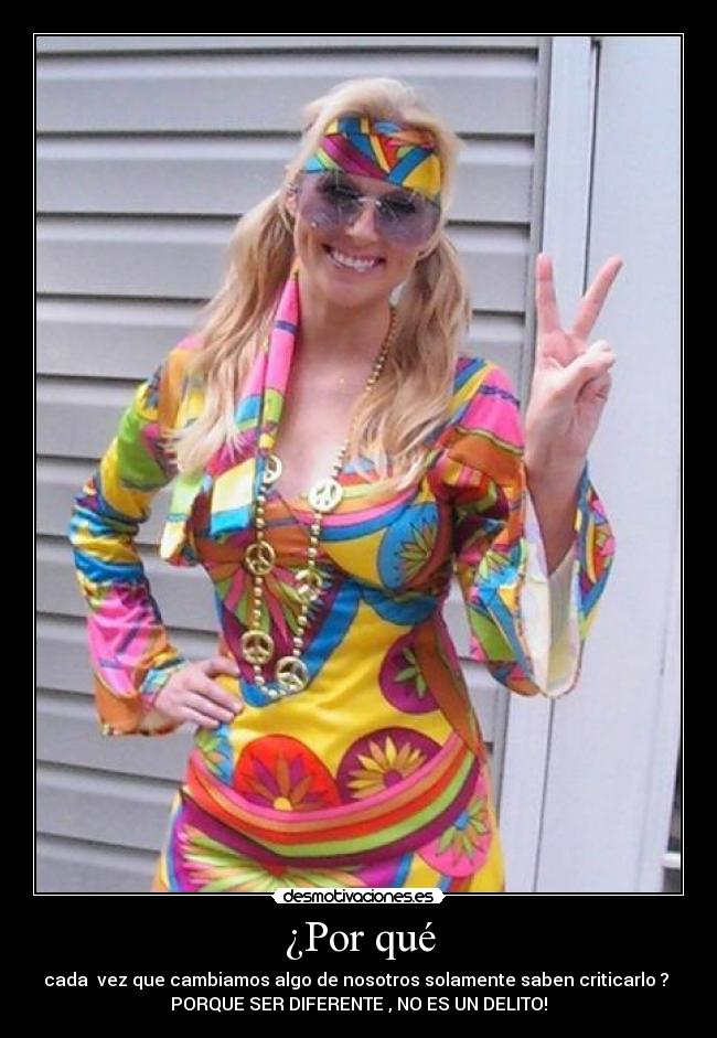 ¿Por qué - cada vez que cambiamos algo de nosotros solamente saben criticarlo ?
PORQUE SER DIFERENTE , NO ES UN DELITO!