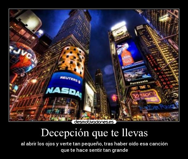 Decepción que te llevas - al abrir los ojos y verte tan pequeño, tras haber oído esa canción
que te hace sentir tan grande