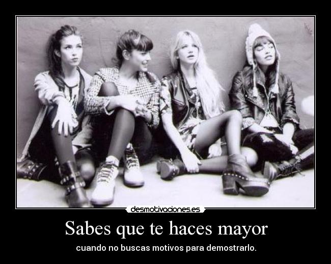 Sabes que te haces mayor - cuando no buscas motivos para demostrarlo.