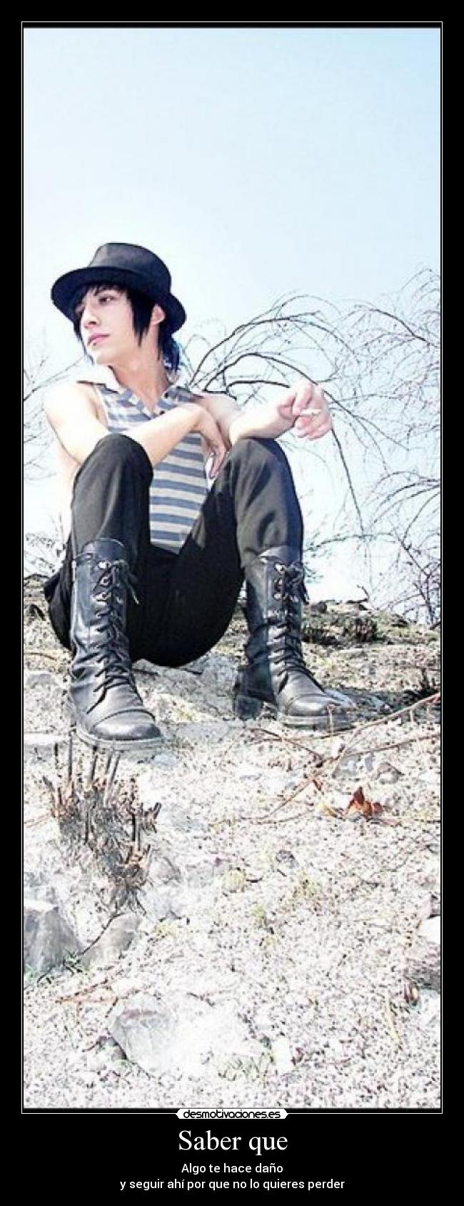 Saber que - Algo te hace daño
y seguir ahí por que no lo quieres perder