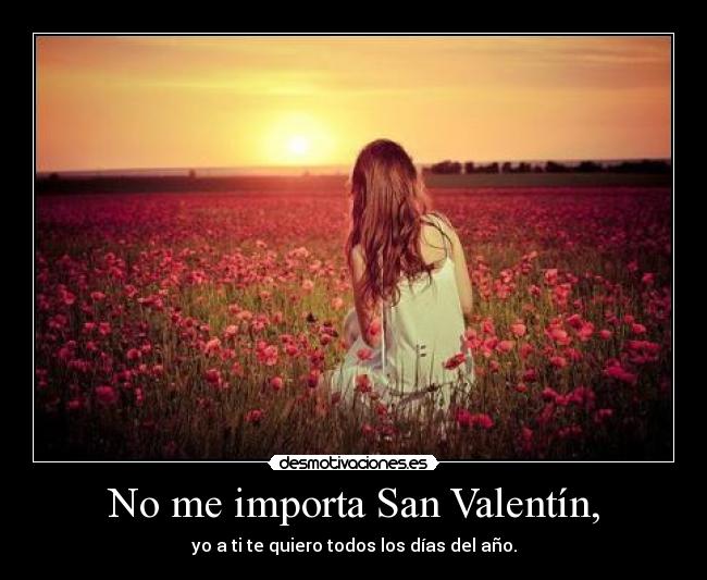 No me importa San Valentín, - yo a ti te quiero todos los días del año.