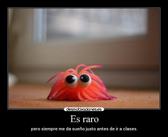 Es raro - pero siempre me da sueño justo antes de ir a clases.