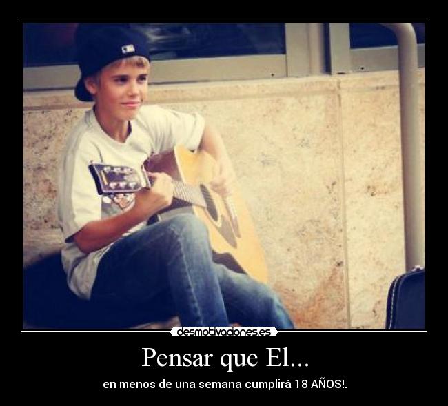 Pensar que El... - en menos de una semana cumplirá 18 AÑOS!.