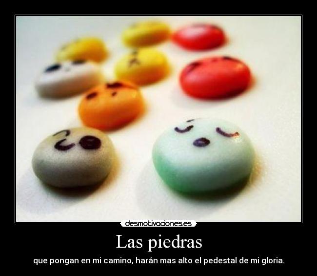 Las piedras - que pongan en mi camino, harán mas alto el pedestal de mi gloria.