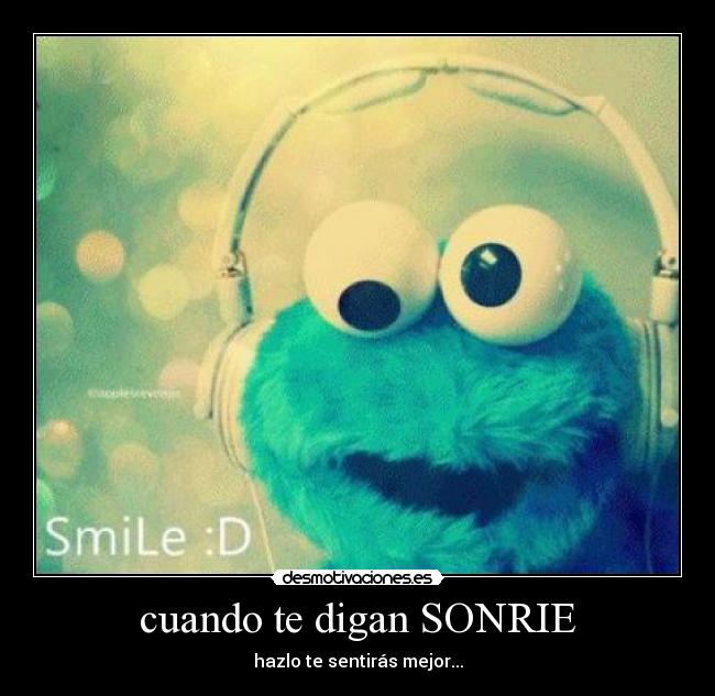 cuando te digan SONRIE - hazlo te sentirás mejor...