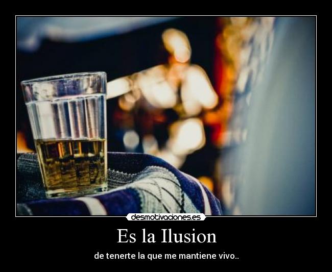 Es la Ilusion - de tenerte la que me mantiene vivo..